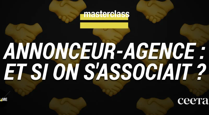 Masterclass annonceur-agence : et si on s&rsquo;associait pour de vrai ?